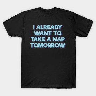 I Already Want to Take a Nap Tomorrow T-Shirt